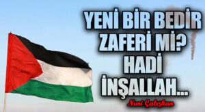 YENİ BİR BEDİR ZAFERİ Mİ? HADİ İNŞALLAH…