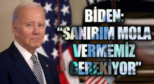 BİDEN: “SANIRIM MOLA VERMEMİZ GEREKİYOR”