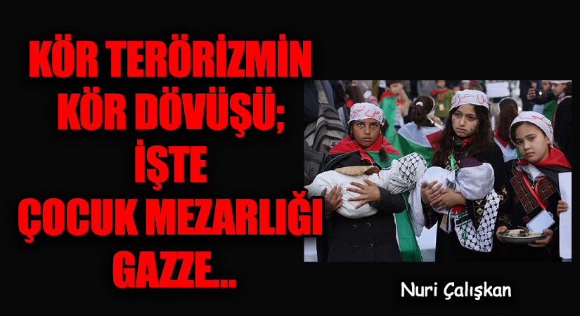 KÖR TERÖRİZMİN KÖR DÖVÜŞÜ; İŞTE ÇOCUK MEZARLIĞI GAZZE…