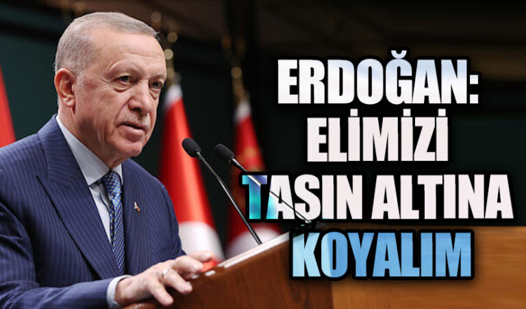 ERDOĞAN: ELİMİZİ TAŞIN ALTINA KOYALIM