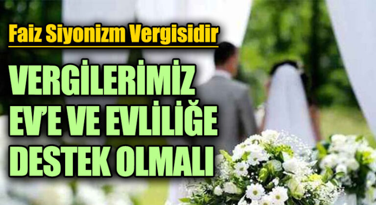 VERGİLERİMİZ EV’E VE EVLİLİĞE DESTEK OLMALI