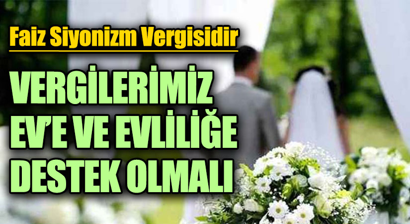 VERGİLERİMİZ EV’E VE EVLİLİĞE DESTEK OLMALI
