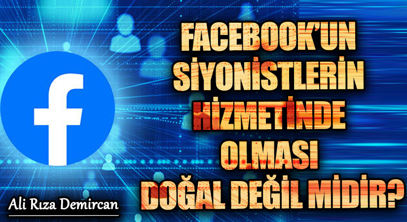 FACEBOOK’UN SİYONİSTLERİN HİZMETİNDE OLMASI DOĞAL DEĞİL MİDİR?