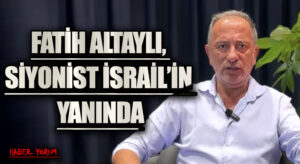 FATİH ALTAYLI, SİYONİST İSRAİL’İN YANINDA