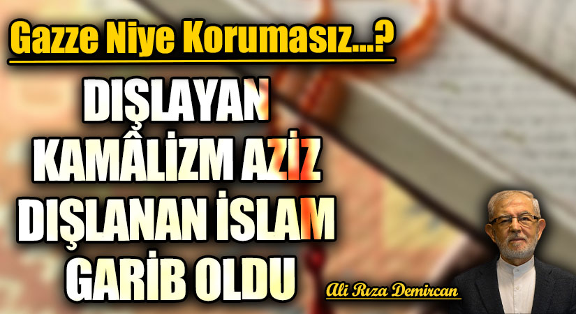 DIŞLAYAN KAMÂLİZM AZİZ DIŞLANAN İSLAM GARİB OLDU