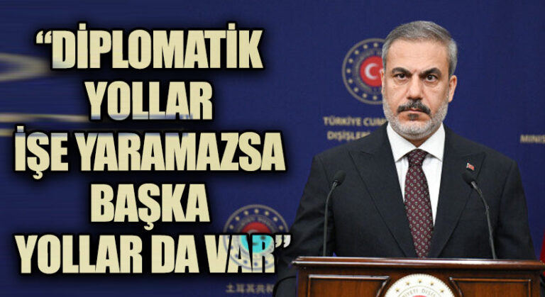 HAKAN FİDAN: “DİPLOMATİK YOLLAR İŞE YARAMAZSA BAŞKA YOLLAR DA VAR”