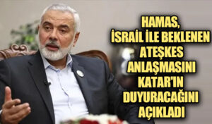 HAMAS, İSRAİL İLE BEKLENEN ATEŞKES ANLAŞMASINI KATAR’IN DUYURACAĞINI AÇIKLADI