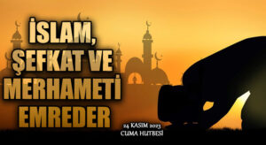 İSLAM, ŞEFKAT VE MERHAMETİ EMREDER