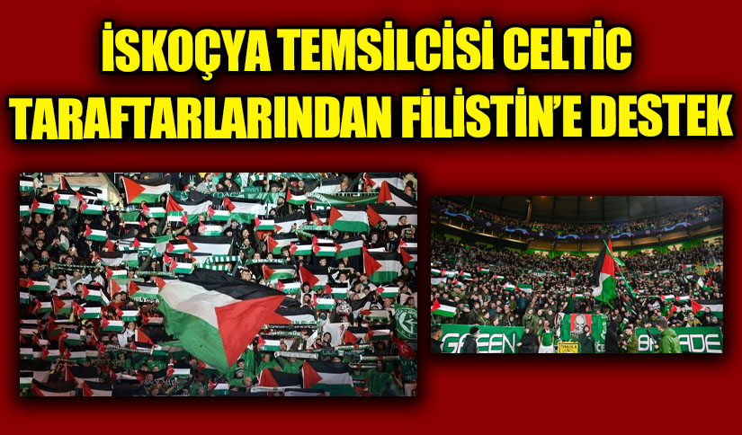 İSKOÇYA TEMSİLCİSİ CELTİC TARAFTARLARINDAN FİLİSTİN’E DESTEK