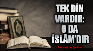 TEK DİN VARDIR: O DA İSLÂM’DIR