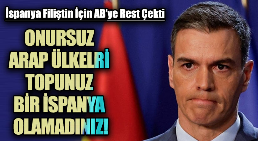 ONURSUZ ARAP ÜLKELRİ TOPUNUZ BİR İSPANYA OLAMADINIZ