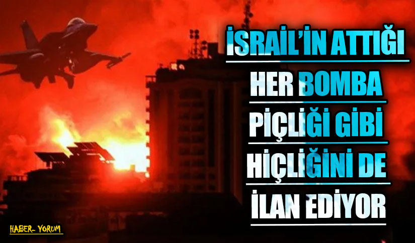 İSRAİL’İN ATTIĞI HER BOMBA PİÇLİĞİ GİBİ HİÇLİĞİNİ DE İLAN EDİYOR