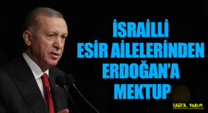 İSRAİLLİ ESİR AİLELERİNDEN ERDOĞAN’A MEKTUP