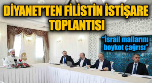 DİYANET’TEN FİLİSTİN İSTİŞARE TOPLANTISI “İsrail mallarını boykot çağrısı”