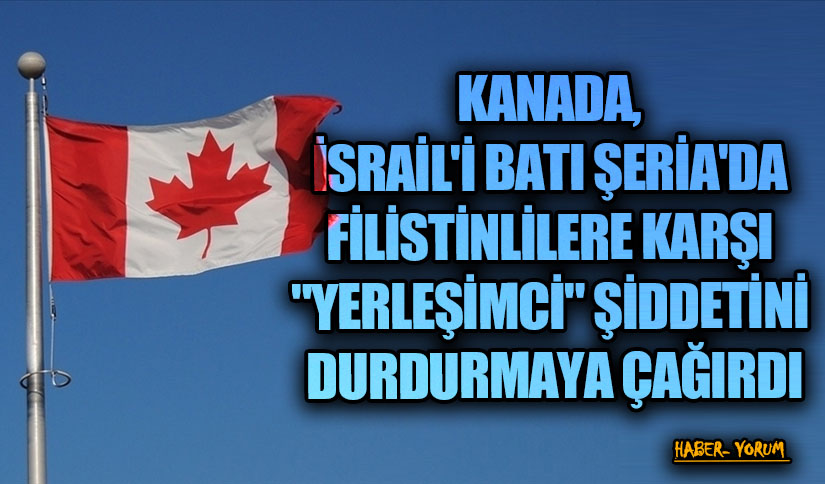 KANADA, İSRAİL’İ BATI ŞERİA’DA FİLİSTİNLİLERE KARŞI “YERLEŞİMCİ” ŞİDDETİNİ DURDURMAYA ÇAĞIRDI