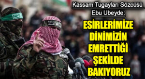 ESİRLERİMİZE DİNİMİZİN EMRETTİĞİ ŞEKİLDE BAKIYORUZ