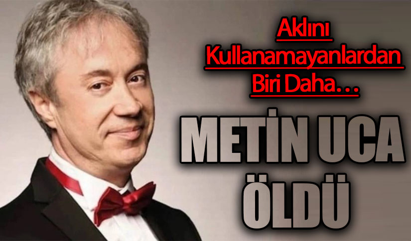 METİN UCA ÖLDÜ