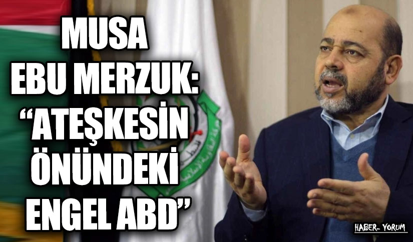 MUSA EBU MERZUK: “ATEŞKESİN ÖNÜNDEKİ ENGEL ABD”