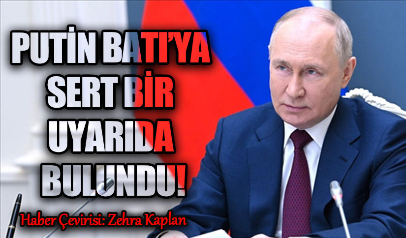 PUTİN BATI’YA SERT BİR UYARIDA BULUNDU!