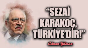 “SEZAİ KARAKOÇ, TÜRKİYE’DİR!”