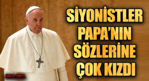 SİYONİSTLER PAPA’NIN SÖZLERİNE ÇOK KIZDI