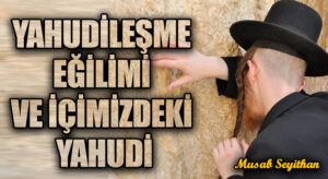 YAHUDİLEŞME EĞİLİMİ VE İÇİMİZDEKİ YAHUDİ
