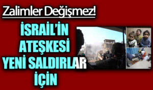 İSRAİL’İN ATEŞKESİ YENİ SALDIRLAR İÇİN