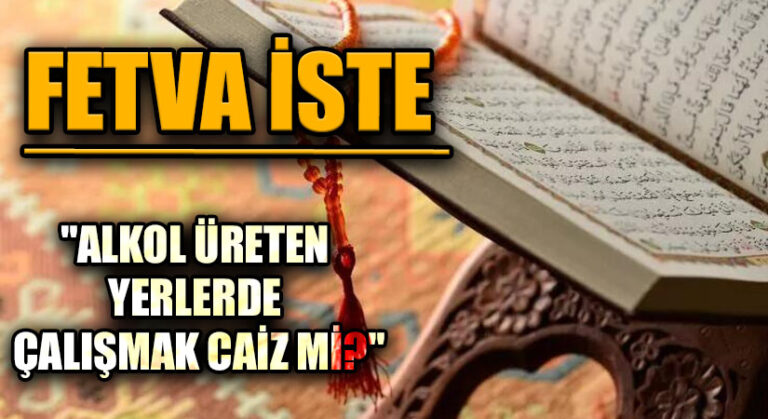 FETVA İSTE  “ALKOL ÜRETEN YERLERDE ÇALIŞMAK CAİZ Mİ?”