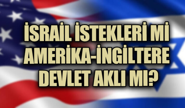 İSRAİL İSTEKLERİ Mİ AMERİKA-İNGİLTERE DEVLET AKLI MI?