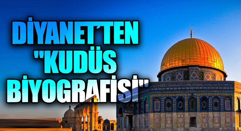 DİYANET’TEN “KUDÜS BİYOGRAFİSİ”