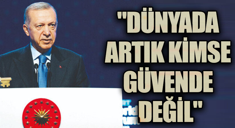 Erdoğan: “Dünyada Artık Kimse Güvende Değil!”