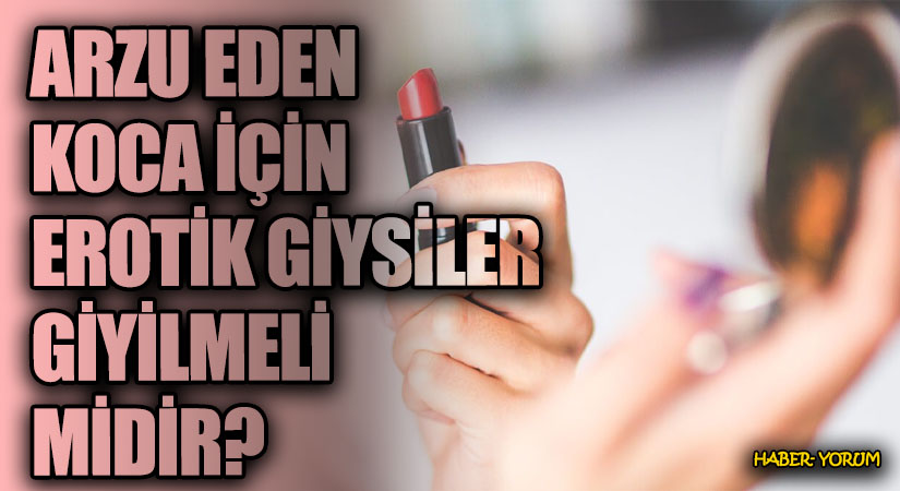 ARZU EDEN KOCA İÇİN EROTİK GİYSİLER GİYİLMELİ MİDİR?