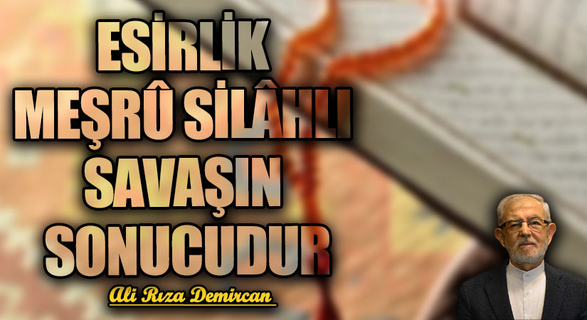 ESİRLİK MEŞRÛ SİLÂHLI SAVAŞIN SONUCUDUR