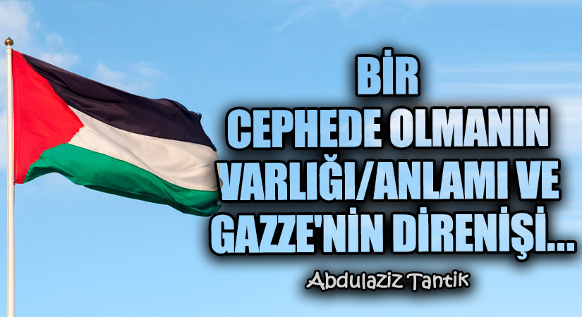 Bir Cephede Olmanın Varlığı/Anlamı ve Gazze’nin Direnişi…