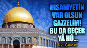 İNSANİYETİN VAR OLSUN GAZZELİM! BU DA GEÇER YÂ HÛ…