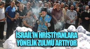 İsrail’in Hristiyanlara Yönelik Zulmü Artıyor
