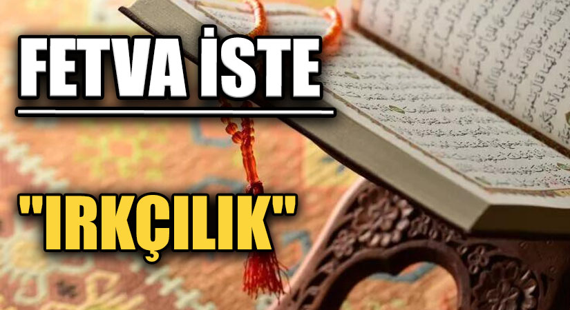FETVA İSTE  “IRKÇILIK”