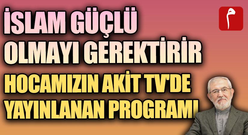 “İSLAM GÜÇLÜ OLMAYI GEREKTİRİR”