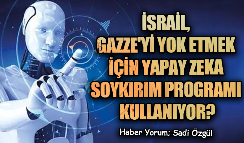 İsrail, Gazze’yi Yok Etmek İçin Yapay Zeka Soykırım Programı Kullanıyor?