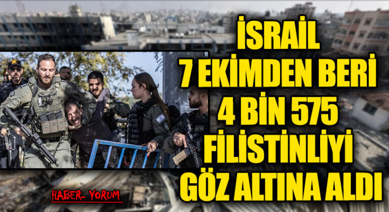 İSRAİL, 7 EKİM’DEN BERİ 4 BİN 575 FİLİSTİNLİYİ GÖZALTINA ALDI