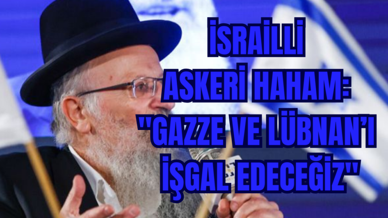 İSRAİLLİ ASKERİ HAHAM: “GAZZE VE LÜBNAN’I İŞGAL EDECEĞİZ”