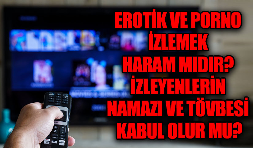 EROTİK VE PORNO İZLEMEK HARAM MIDIR? İZLEYENLERİN NAMAZI VE TÖVBESİ KABUL OLUR MU?