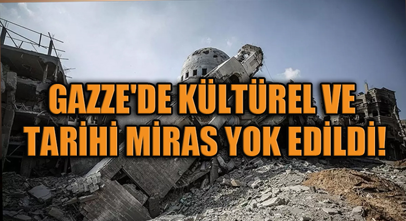 GAZZE’DE KÜLTÜREL VE TARİHİ MİRAS YOK EDİLDİ!