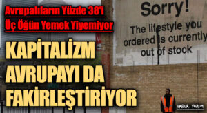KAPİTALİST SİSTEM AVRUPA’YI DA FAKİRLEŞTİRİYOR
