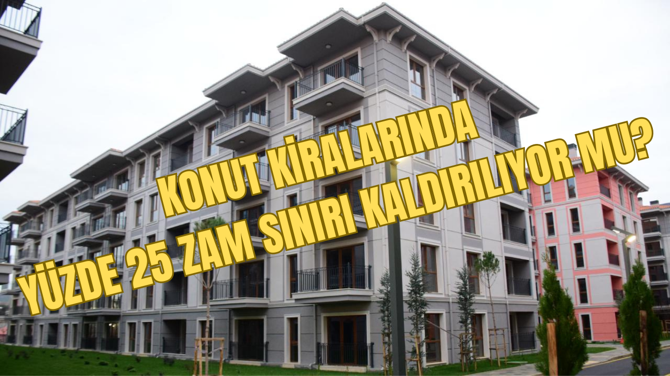 KONUT KİRALARINDA YÜZDE 25 ZAM SINIRI KALDIRILIYOR MU?