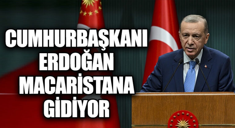 CUMHURBAŞKANI ERDOĞAN MACARİSTAN’A GİDİYOR