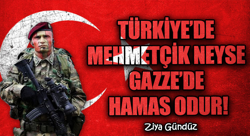 TÜRKİYE’DE MEHMETÇİK NEYSE GAZZE’DE HAMAS ODUR!