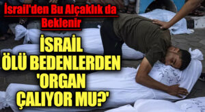 İSRAİL ÖLÜ BEDENLERDEN ‘ORGAN ÇALIYOR MU?’