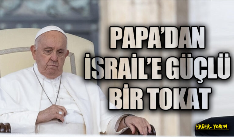 PAPA’DAN İSRAİL’E GÜÇLÜ BİR TOKAT
