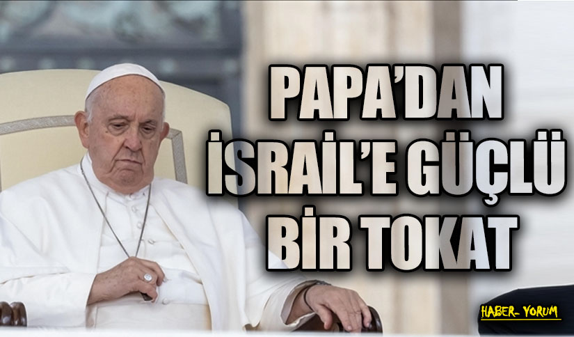 PAPA’DAN İSRAİL’E GÜÇLÜ BİR TOKAT